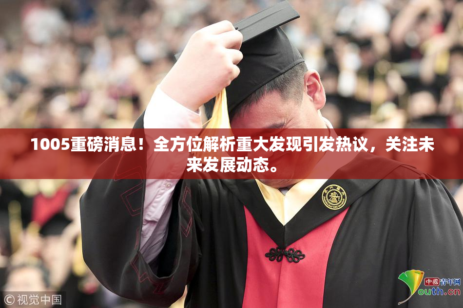 1005重磅消息！全方位解析重大发现引发热议，关注未来发展动态。