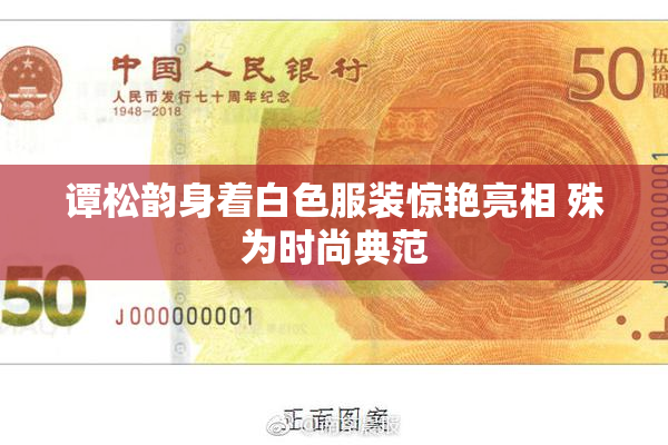 谭松韵身着白色服装惊艳亮相 殊为时尚典范
