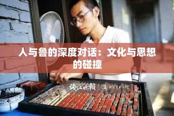 人与鲁的深度对话：文化与思想的碰撞