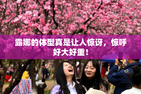 露娜的体型真是让人惊讶，惊呼好大好重！
