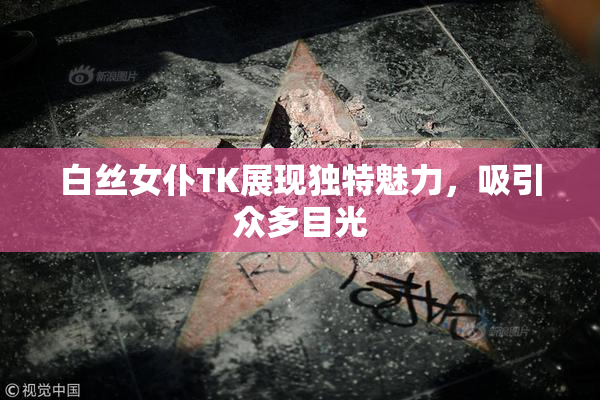 白丝女仆TK展现独特魅力，吸引众多目光