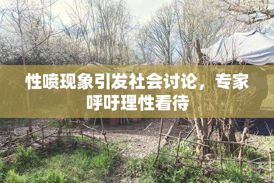 性喷现象引发社会讨论，专家呼吁理性看待