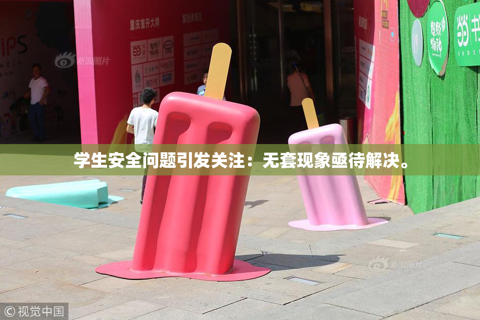 学生安全问题引发关注：无套现象亟待解决。