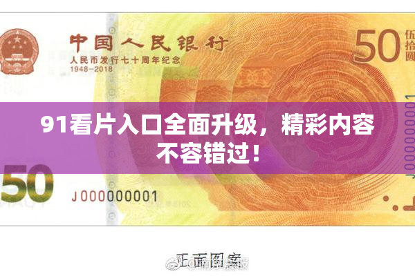 91看片入口全面升级，精彩内容不容错过！