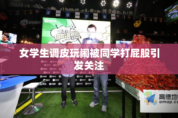 女学生调皮玩闹被同学打屁股引发关注