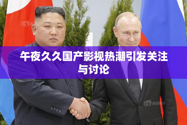 午夜久久国产影视热潮引发关注与讨论