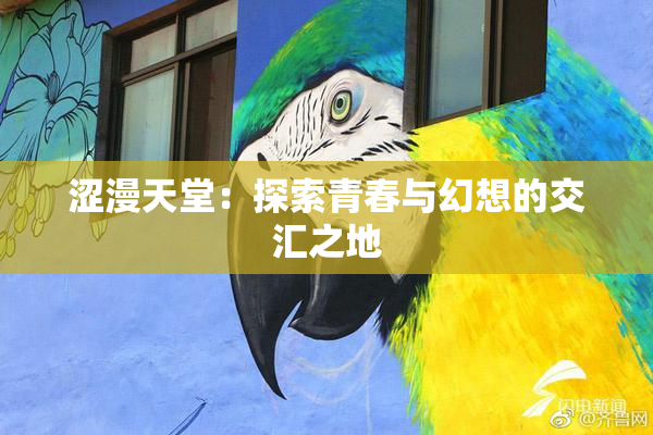 涩漫天堂：探索青春与幻想的交汇之地