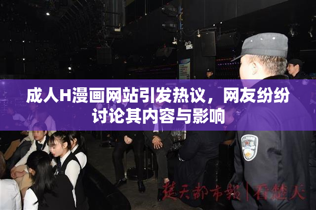 成人H漫画网站引发热议，网友纷纷讨论其内容与影响