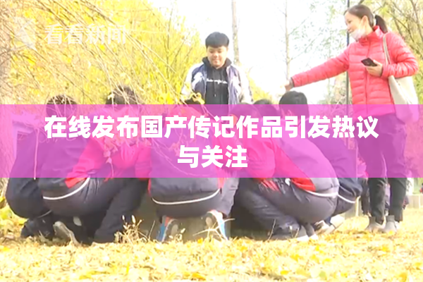 在线发布国产传记作品引发热议与关注