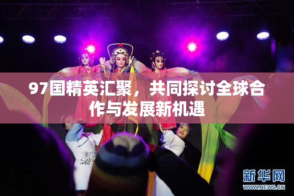 97国精英汇聚，共同探讨全球合作与发展新机遇