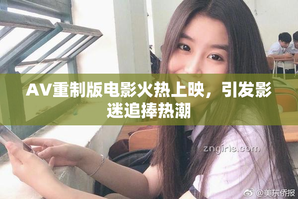 AV重制版电影火热上映，引发影迷追捧热潮