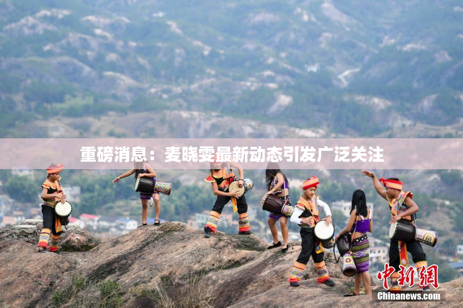 重磅消息：麦晓雯最新动态引发广泛关注