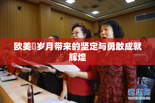 欧美巜岁月带来的坚定与勇敢成就辉煌