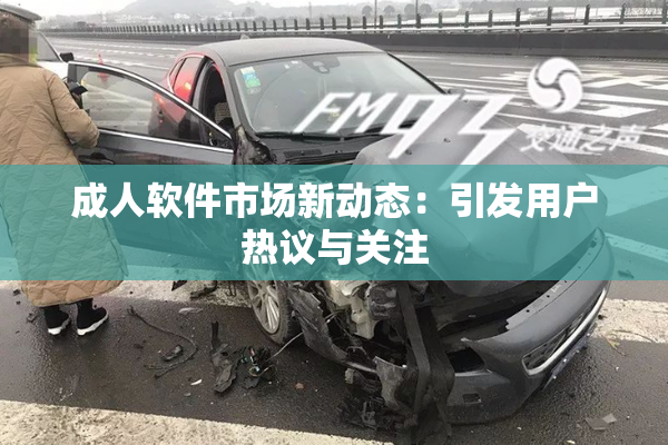 成人软件市场新动态：引发用户热议与关注