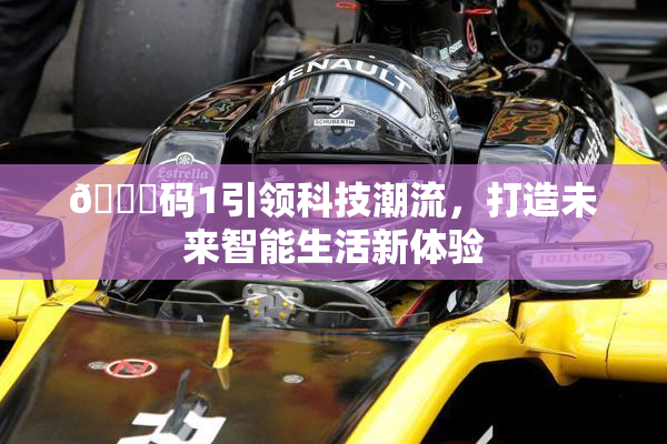 🈚码1引领科技潮流，打造未来智能生活新体验