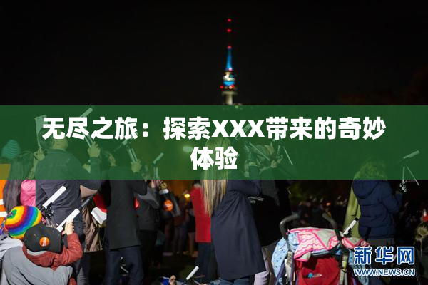 无尽之旅：探索XXX带来的奇妙体验