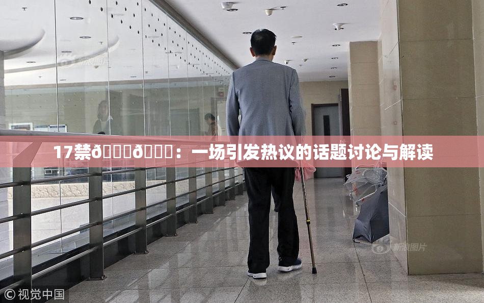 17禁🍆🍑：一场引发热议的话题讨论与解读