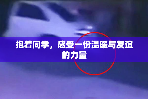 抱着同学，感受一份温暖与友谊的力量