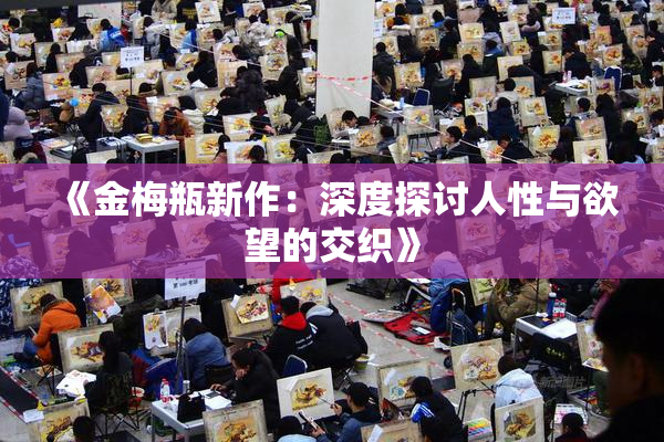 《金梅瓶新作：深度探讨人性与欲望的交织》