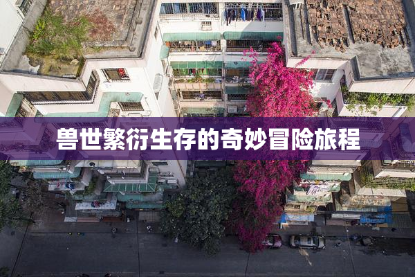 兽世繁衍生存的奇妙冒险旅程