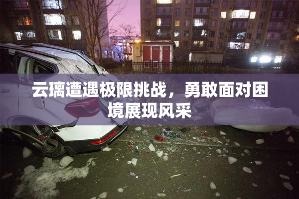 云璃遭遇极限挑战，勇敢面对困境展现风采