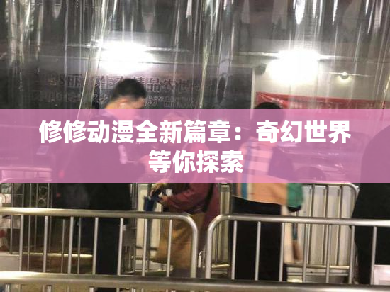 修修动漫全新篇章：奇幻世界等你探索