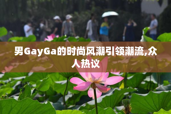 男GayGa的时尚风潮引领潮流,众人热议