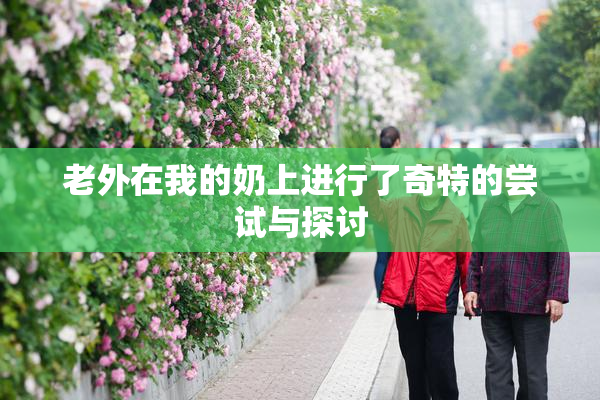 老外在我的奶上进行了奇特的尝试与探讨