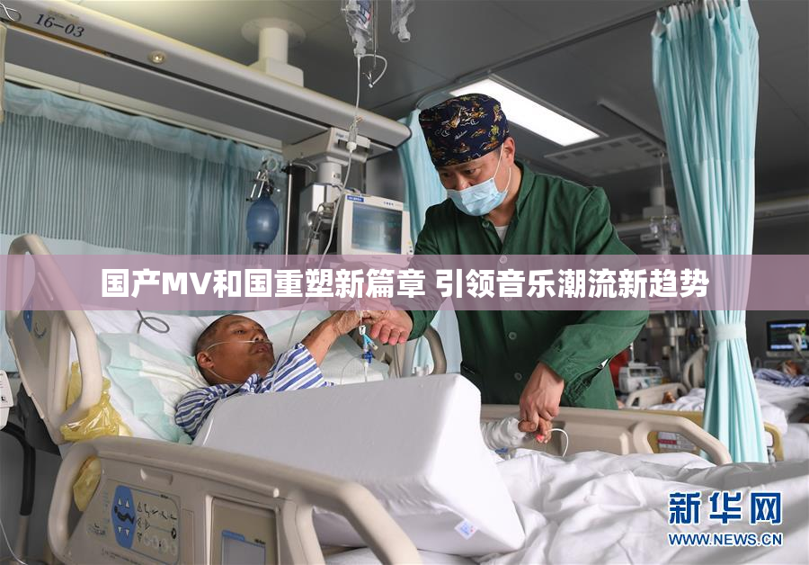 国产MV和国重塑新篇章 引领音乐潮流新趋势