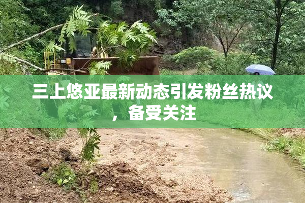 三上悠亚最新动态引发粉丝热议，备受关注