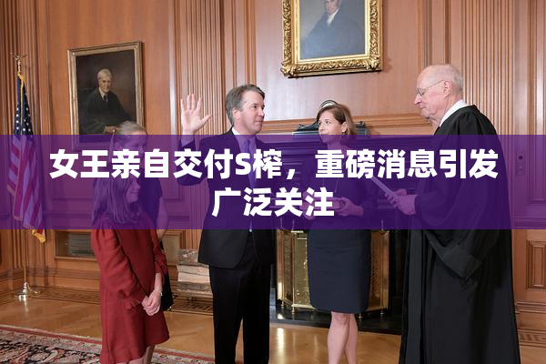 女王亲自交付S榨，重磅消息引发广泛关注