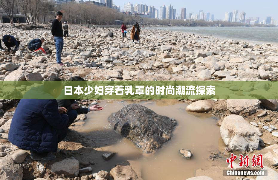 日本少妇穿着乳罩的时尚潮流探索
