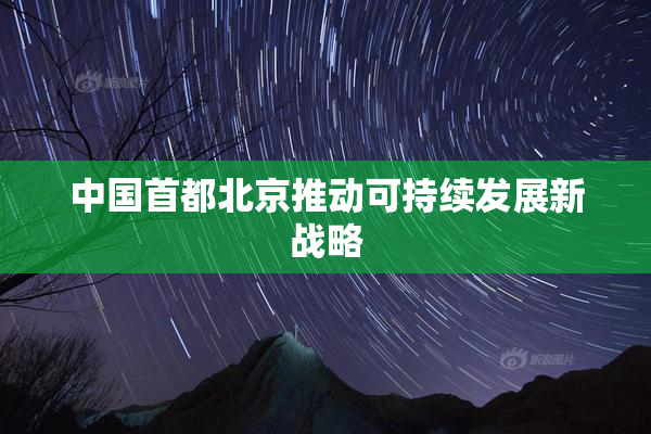 中国首都北京推动可持续发展新战略