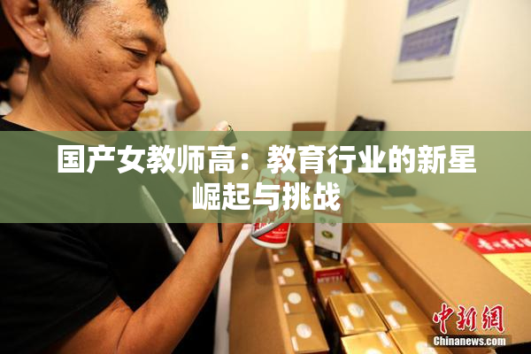国产女教师高：教育行业的新星崛起与挑战
