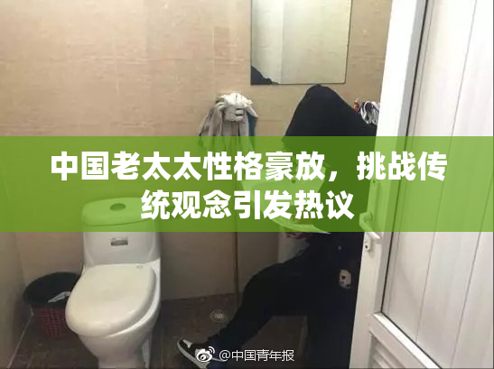 中国老太太性格豪放，挑战传统观念引发热议