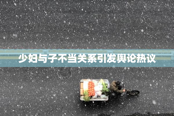 少妇与子不当关系引发舆论热议