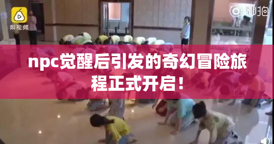 npc觉醒后引发的奇幻冒险旅程正式开启！