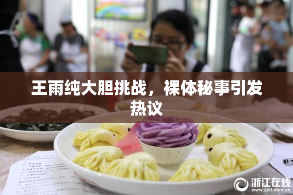 王雨纯大胆挑战，裸体秘事引发热议