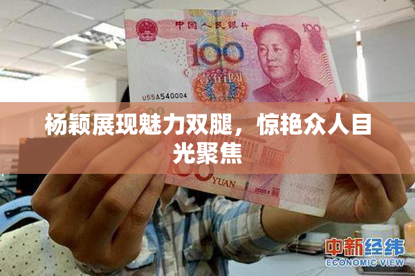 杨颖展现魅力双腿，惊艳众人目光聚焦