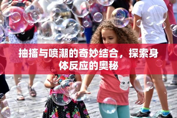 抽搐与喷潮的奇妙结合，探索身体反应的奥秘