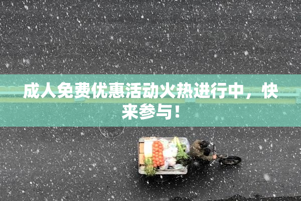 成人免费优惠活动火热进行中，快来参与！