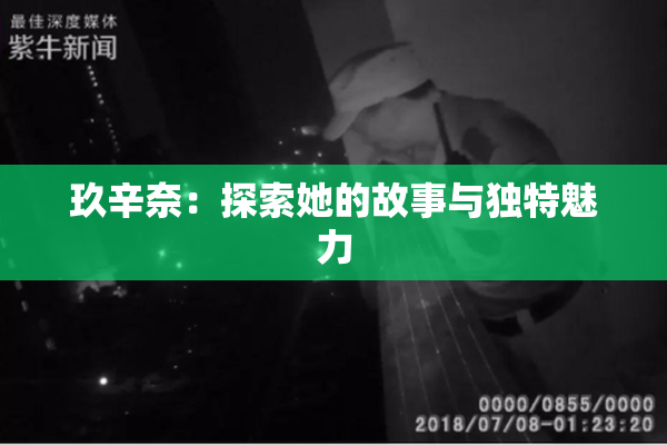 玖辛奈：探索她的故事与独特魅力