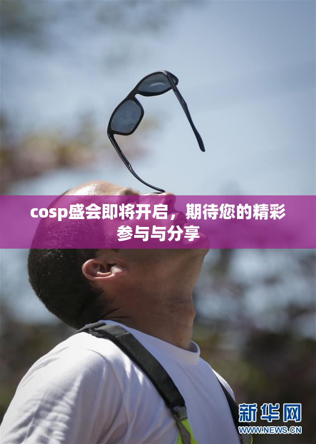 cosp盛会即将开启，期待您的精彩参与与分享