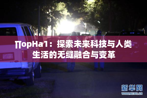 ∏opHa1：探索未来科技与人类生活的无缝融合与变革