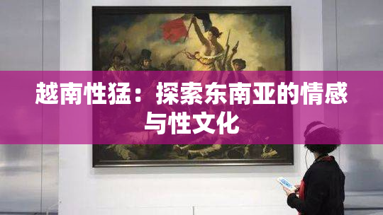 越南性猛：探索东南亚的情感与性文化