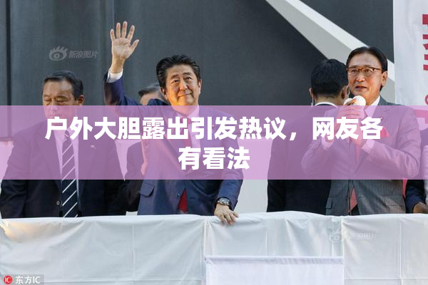 户外大胆露出引发热议，网友各有看法