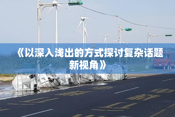 《以深入浅出的方式探讨复杂话题新视角》