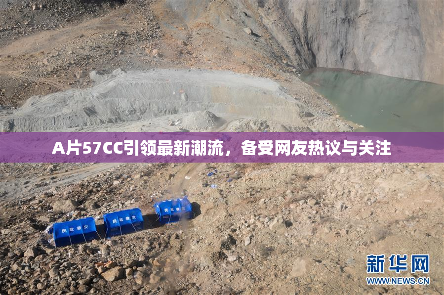 A片57CC引领最新潮流，备受网友热议与关注