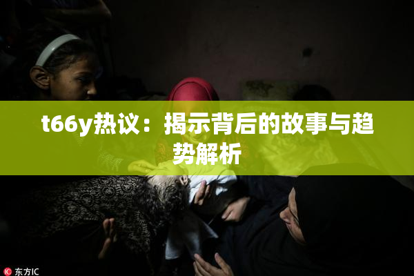 t66y热议：揭示背后的故事与趋势解析
