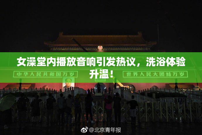 女澡堂内播放音响引发热议，洗浴体验升温！